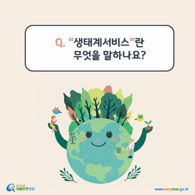 www.easylaw.go.kr Q. “생태계서비스”란 무엇을 말하나요? 